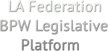 LA Federation 
BPW Legislative
     Platform